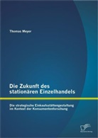 Thomas Meyer - Die Zukunft des stationären Einzelhandels: Die strategische Einkaufsstättengestaltung im Kontext der Konsumentenforschung