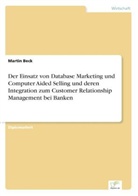 Martin Beck - Der Einsatz von Database Marketing und Computer Aided Selling und deren Integration zum Customer Relationship Management bei Banken
