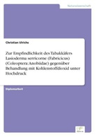 Christian Ulrichs - Zur Empfindlichkeit des Tabakkäfers Lasioderma serricorne (Fabricicus) (Coleoptera: Anobiidae) gegenüber Behandlung mit Kohlenstoffdioxid unter Hochdruck