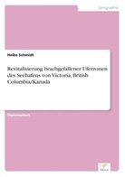 Heike Schmidt - Revitalisierung brachgefallener Uferzonen des Seehafens von Victoria, British Columbia/Kanada