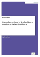 Uwe Aickelin - Dienstplanerstellung in Krankenhäusern mittels genetischer Algorithmen
