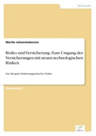 Martin Johanntoberens - Risiko und Versicherung: Zum Umgang der Versicherungen mit neuen technologischen Risiken