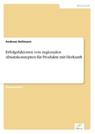 Andreas Hellmann - Erfolgsfaktoren von regionalen Absatzkonzepten für Produkte mit Herkunft