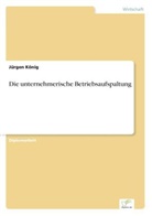 Jürgen König - Die unternehmerische Betriebsaufspaltung