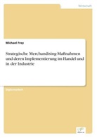 Michael Frey - Strategische Merchandising-Maßnahmen und deren Implementierung im Handel und in der Industrie