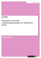 Lea Thin - Wem gehört die Stadt? Ausgrenzungsstrategien im öffentlichen Raum