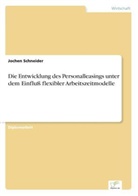Jochen Schneider - Die Entwicklung des Personalleasings unter dem Einfluß flexibler Arbeitszeitmodelle