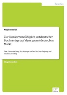Regine Reich - Zur Konkurrenzfähigkeit ostdeutscher Buchverlage auf dem gesamtdeutschen Markt