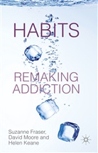 S Fraser, S. Fraser, Suzanne Fraser, Suzanne Moore Fraser, H Keane, H. Keane... - Habits: Remaking Addiction