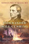Jamie Malanowski - Commander Will Cushing: Daredevil Hero of the Civil War