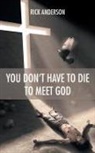 Rick Anderson - You Don't Have to Die to Meet God