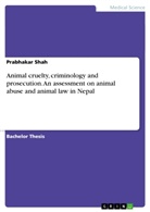 Prabhakar Shah - Animal cruelty, criminology and prosecution. An assessment on animal abuse and animal law in Nepal