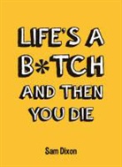 Sam Dixon - Life''s a B*tch and Then You Die