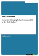 Sandra Offermanns - Caesar als Ethnograph. Das Germanenbild in "De Bello Gallico"