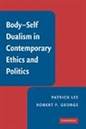 Robert P. George, Patrick Lee, Patrick George Lee, Lee Patrick - Body-Self Dualism in Contemporary Ethics and Politics