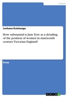 Lochana Kulatunga - How substantial is Jane Eyre as a detailing of the position of women in nineteenth century Victorian England?
