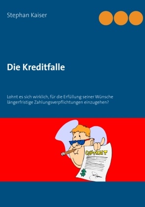 Stepha Kaiser, Stephan Kaiser - Die Kreditfalle Lohnt es sich wirklich, für die Erfüllung seiner Wünsche längerfristige Zahlungsverpflichtungen einzugehen?
