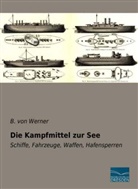 B. von Werner, B von Werner, B. Von Werner - Die Kampfmittel zur See