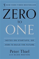 Blake Masters, Peter Thiel - Zero to One: Notes on Startups, or How to Build the Future