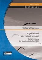 Wolfgang Hippmann - Vogelfrei und der Heimat beraubt: Die Vertreibung der Sudetendeutschen 1945