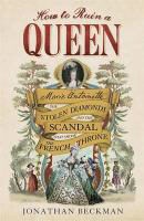 Jonathan Beckman - How to Ruin a Queen - Marie Antoinette, Stolen Diamonds and Scandal That Shook the French