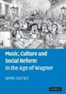 James Garratt - Music, Culture and Social Reform in the Age of Wagner