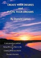 Donald Upton - Create Your Desires and Fulfil Your Drea