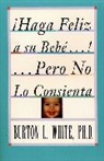 Burton L. White, White Burton L. - Haga Feliz a Su Bebe!: Pero No Lo Consie