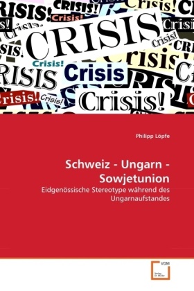 Philipp Löpfe - Schweiz - Ungarn - Sowjetunion Eidgenössische Stereotype während des Ungarnaufstandes