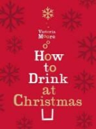 Victoria Moore, Moore Victoria - How to Drink at Christmas