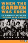 Harvey Araton, George Kalinsky - When the Garden Was Eden