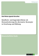 Karl-Heinz I. Kerscher, Karl-Heinz Ignatz Kerscher - Kindheits- und Jugendprobleme  als Herausforderung für alternative Konzepte in Erziehung und Bildung