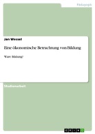 Jan Wessel - Eine ökonomische Betrachtung von Bildung