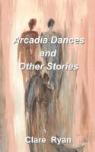 Clare Ryan - Arcadia Dances and Other Stories