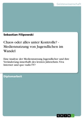 Sebastian Filipowski - Chaos oder alles unter Kontrolle? - Mediennutzung von Jugendlichen im Wandel Eine Analyse der Mediennutzung Jugendlicher und ihre Veränderung innerhalb des letzten Jahrzehnts. Viva Internet und quo vadis TV?