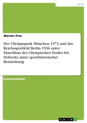 Werner Pres - Der Olympiapark München 1972 und das Reichssportfeld Berlin 1936 unter Einschluss des Olympischen Dorfes bei Döberitz unter sporthistorischer Betrachtung