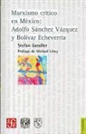 Stefan Gandler - Marxismo Critico En Mexico: Adolfo Sanchez Vazquez y Bolivar Echeverria