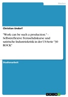 Christian Undorf - "Work can be such a production." - Selbstreflexive Fernsehdiskurse und satirische Industriekritik in der US-Serie "30 ROCK"