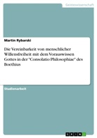 Martin Rybarski - Die Vereinbarkeit von menschlicher Willensfreiheit mit dem Vorauswissen Gottes in der "Consolatio Philosophiae" des Boethius
