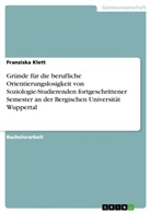 Franziska Klett - Gründe für die berufliche Orientierungslosigkeit von Soziologie-Studierenden fortgeschrittener Semester an der Bergischen Universität Wuppertal