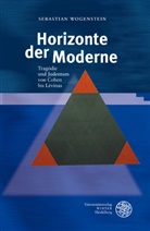 Sebastian Wogenstein - Horizonte der Moderne: Tragödie und Judentum von Cohen bis Lévinas