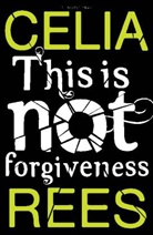 Celia Rees - This Is Not Forgiveness