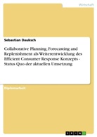 Sebastian Dauksch - Collaborative Planning, Forecasting and Replenishment als Weiterentwicklung des Efficient Consumer Response Konzepts - Status Quo der aktuellen Umsetzung