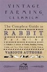 Various - The Complete Guide to Rabbit Farming - A Collection of Articles on Breeds, Breeding, Feeding, Housing and Many Other Aspects of Rabbit Farming