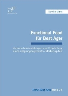 Sandra Maier - Functional Food für Best Ager: Verbrauchereinstellungen und Empfehlung eines zielgruppengerechten Marketing-Mix