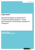 Holger Backes - Bremsprobesignale im Bahnbetrieb (Unterweisung Eisenbahner / -in) im Betriebsdienst/ Fachrichtung Lokführer & Transport)