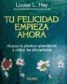 Louise L. Hay - Tu felicidad empieza ahora : alcanza la plenitud aprendiendo a utilizar las afirmaciones