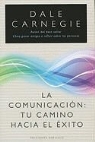 Dale Carnegie - La comunicación : tu camino hacia el éxito : cómo ganar amigos e influir sobre las personas