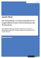 Jayashri Ghosh - Die Darstellung von Frauencharakteren in ausgewählten Science Fiction Romanen der Postmoderne