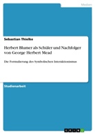 Sebastian Thielke - Herbert Blumer als Schüler und Nachfolger von George Herbert Mead